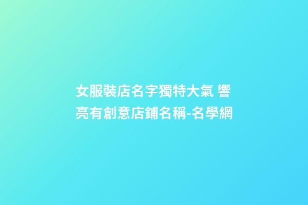 女服裝店名字獨特大氣 響亮有創意店鋪名稱-名學網-第1張-店鋪起名-玄機派